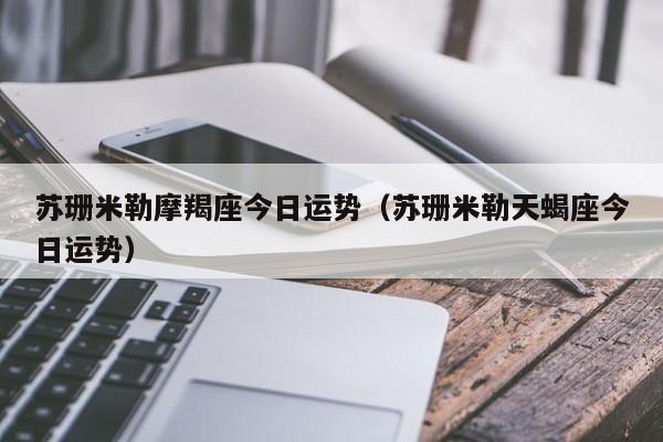 苏珊米勒摩羯座今日运势(苏珊米勒天蝎座今日运势)-真爱心理网