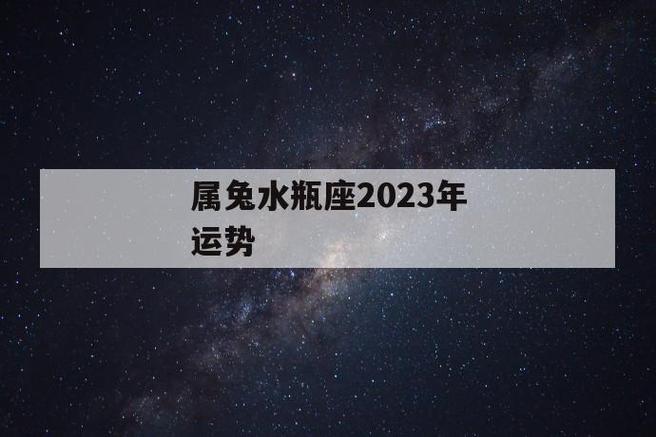 属兔水瓶座2023年运势 第1张