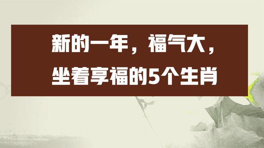 新的一年,福气大,坐着享福的5个生肖,有你吗?