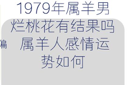 还有一些79年属羊男,可能会因为婚内出轨而与妻子离婚,会长时间处于