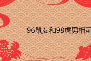 96鼠女和98虎男相配吗适合在一起吗