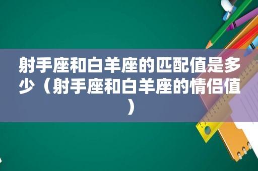 射手座和白羊座的匹配值是多少(射手座和白羊座的情侣值)