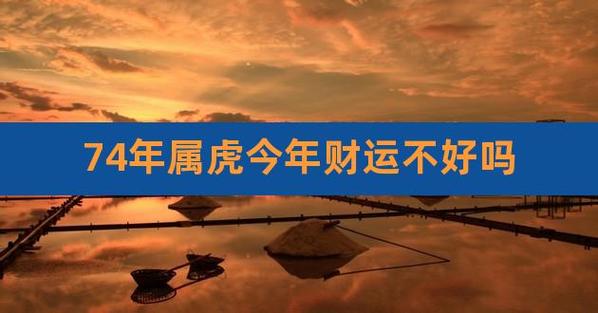 74年属虎今年财运不好吗,74年属虎人发财方向