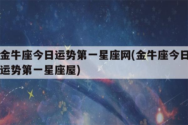 金牛座今日运势第一星座网金牛座今日运势第一星座屋