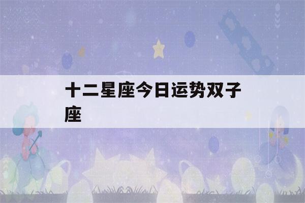 十二星座今日运势双子座