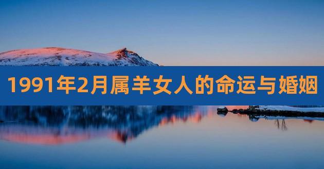 1991年2月属羊女人的命运与婚姻,1991年属羊女命运怎么样