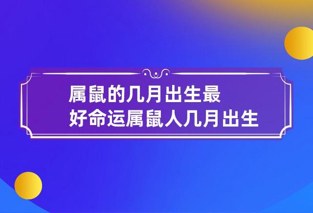 属鼠的几月出生最好命运 属鼠人几月出生的好