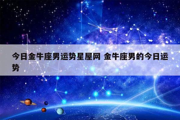 今日金牛座男运势星屋网 金牛座男的今日运势 - 发点星座网