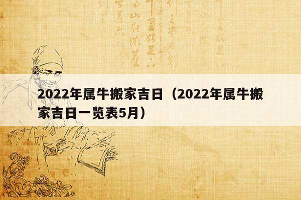 2023年属牛搬家吉日(2023年属牛搬家吉日一览表5月) 2023年属牛搬家