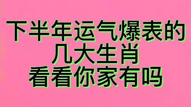 下半年运气爆表的几大生肖,看看你家有吗