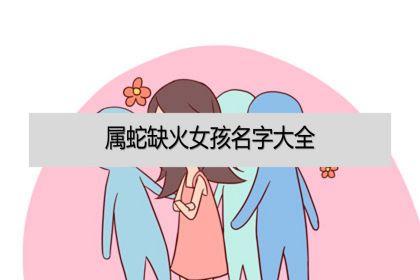 属蛇缺火女孩名字大全属蛇缺火女的取什么名